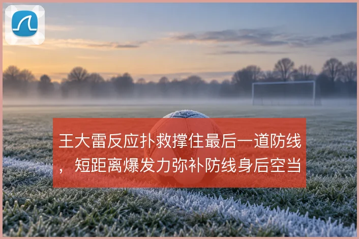 王大雷反应扑救撑住最后一道防线，短距离爆发力弥补防线身后空当