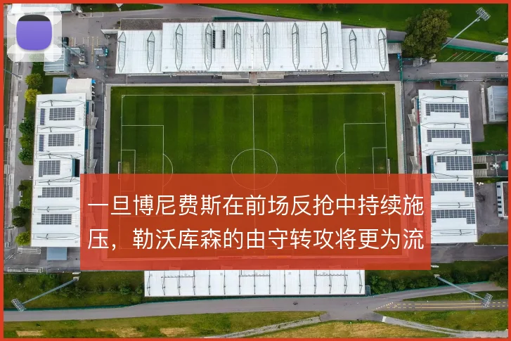 一旦博尼费斯在前场反抢中持续施压,勒沃库森的由守转攻将更为流畅