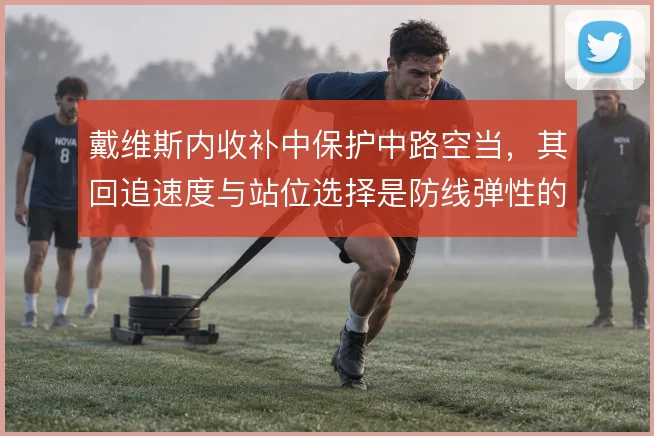 戴维斯内收补中保护中路空当,其回追速度与站位选择是防线弹性的重要保障
